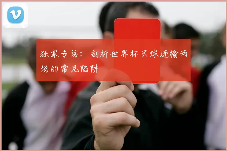 独家专访:剖析世界杯买球连输两场的常见陷阱