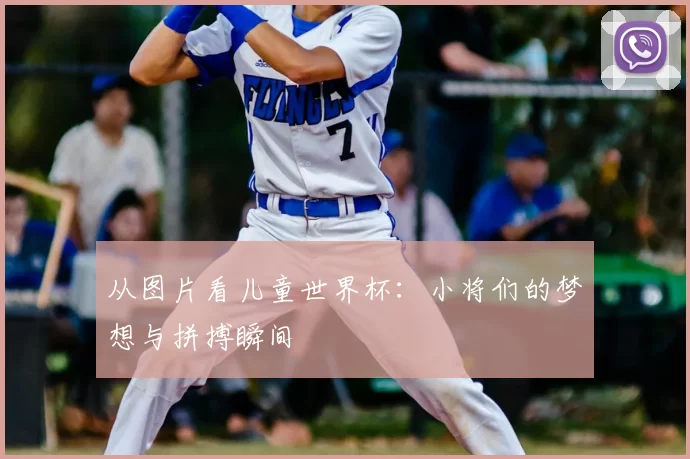 从图片看儿童世界杯:小将们的梦想与拼搏瞬间