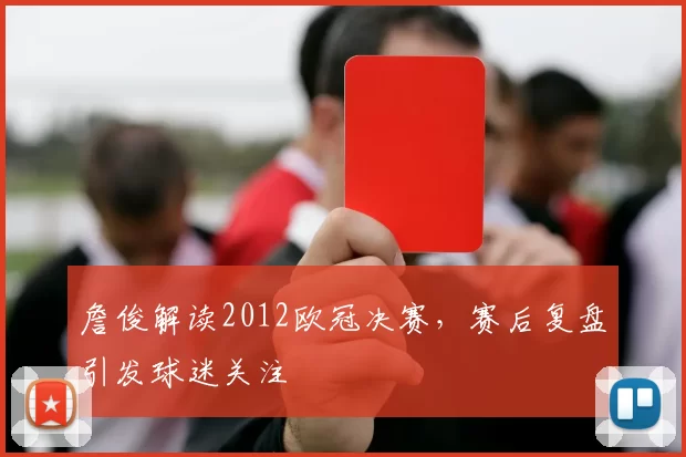 詹俊解读2012欧冠决赛，赛后复盘引发球迷关注