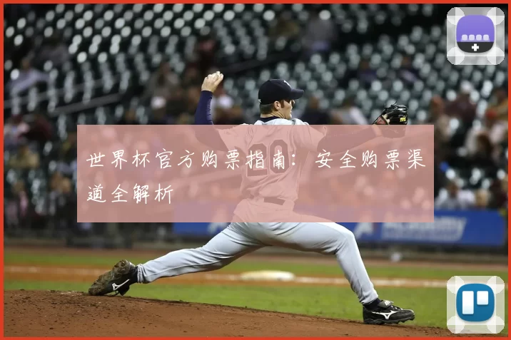 世界杯官方购票指南:安全购票渠道全解析