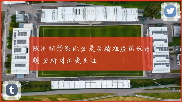 欧洲杯预测比分是否精准成热议话题 分析讨论受关注