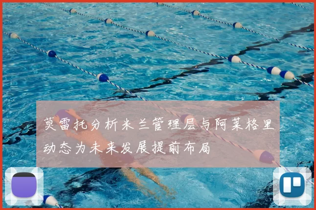 莫雷托分析米兰管理层与阿莱格里动态为未来发展提前布局