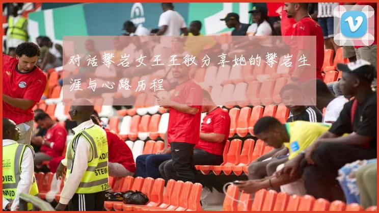 对话攀岩女王王敏分享她的攀岩生涯与心路历程