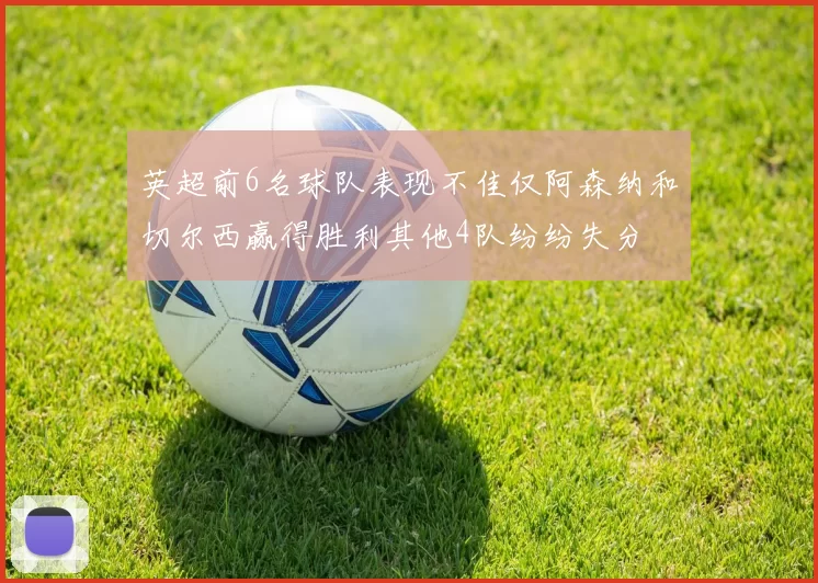 英超前6名球队表现不佳仅阿森纳和切尔西赢得胜利其他4队纷纷失分