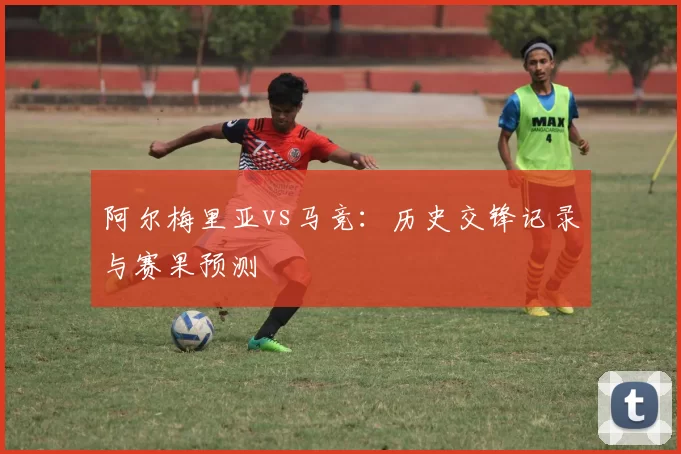 阿尔梅里亚vs马竞:历史交锋记录与赛果预测