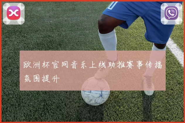 欧洲杯官网音乐上线助推赛事传播氛围提升
