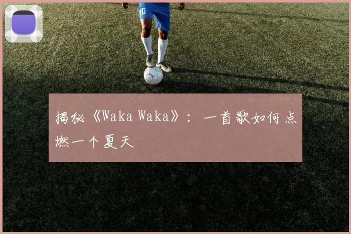 揭秘《Waka Waka》：一首歌如何点燃一个夏天