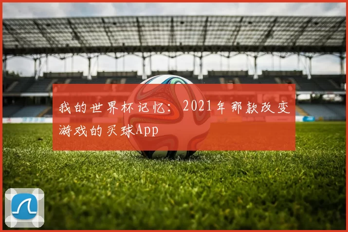 我的世界杯记忆:2021年那款改变游戏的买球App