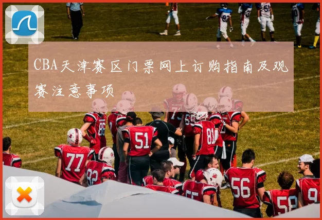 CBA天津赛区门票网上订购指南及观赛注意事项