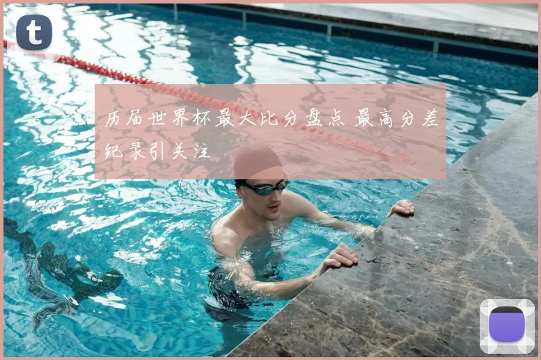 历届世界杯最大比分盘点 最高分差纪录引关注